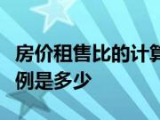 房价租售比的计算公式　合理的房价和租金比例是多少