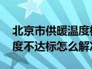 北京市供暖温度标准是多少度 北京市供暖温度不达标怎么解决