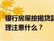 银行房屋按揭贷款办理流程是什么？房贷款办理注意什么？