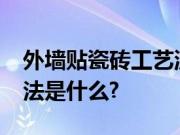 外墙贴瓷砖工艺流程是什么?外墙贴瓷砖的方法是什么?