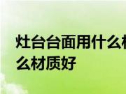 灶台台面用什么材料比较好?灶台台面装修什么材质好