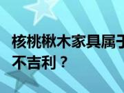 核桃楸木家具属于什么档次？为什么楸木家具不吉利？