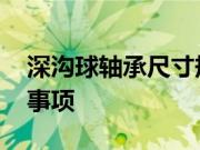 深沟球轴承尺寸规格表 深沟球轴承使用注意事项