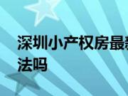 深圳小产权房最新政策 小产权房屋的买卖合法吗