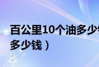 百公里10个油多少钱怎么算（百公里10个油 多少钱）