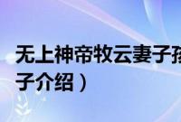 无上神帝牧云妻子孩子介绍（无上神帝牧云妻子介绍）