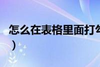 怎么在表格里面打勾勾（怎么在表格里面打勾）