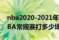 nba2020-2021年常规赛打多少场（2021NBA常规赛打多少场）