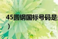 45圆钢国标号码是多少（45 圆钢规格表大全）