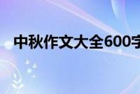 中秋作文大全600字左右（中秋作文大全）