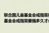 联合国儿童基金会戒指需要捐多久才会有证书（联合国儿童基金会戒指需要捐多久才会有）