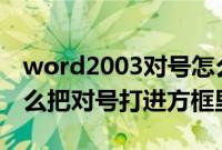 word2003对号怎么打入方框（word里面怎么把对号打进方框里）