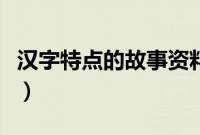 汉字特点的故事资料有哪些（汉字特点的故事）