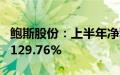 鲍斯股份：上半年净利润同比预增80.52%—129.76%