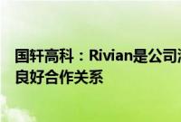 国轩高科：Rivian是公司海外重要战略客户之一，双方保持良好合作关系