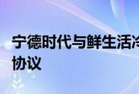 宁德时代与鲜生活冷链物流公司签署战略合作协议