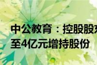 中公教育：控股股东及其一致行动人拟2亿元至4亿元增持股份