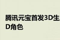 腾讯元宝首发3D生成应用，一张图即可生成3D角色