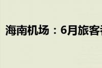 海南机场：6月旅客吞吐量同比下降10.26%