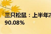 三只松鼠：上半年净利润同比预增85.85%—90.08%