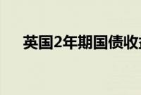 英国2年期国债收益率年内首次跌破4%