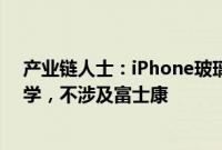 产业链人士：iPhone玻璃后盖供应商是蓝思科技和伯恩光学，不涉及富士康