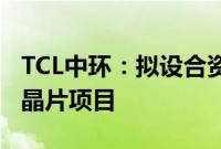 TCL中环：拟设合资公司在沙特投建光伏晶体晶片项目