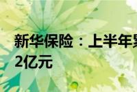 新华保险：上半年累计原保险保费收入988.32亿元