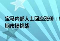 宝马内部人士回应涨价：减少销售量缓解门店压力，应对短期市场挑战