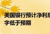 美国银行预计净利息收入将回升，第二季度数字低于预期