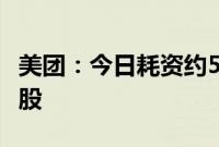 美团：今日耗资约5亿港元回购424.8万股B类股