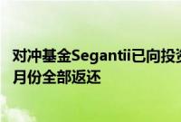 对冲基金Segantii已向投资者返还逾90%资金，预计将于10月份全部返还