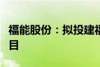 福能股份：拟投建福建省华安抽水蓄能电站项目