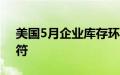 美国5月企业库存环比增长0.5%，与预期相符