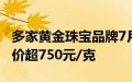 多家黄金珠宝品牌7月17日境内足金饰品零售价超750元/克