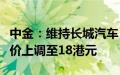 中金：维持长城汽车“跑赢大市”评级，目标价上调至18港元