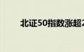 北证50指数涨超2%，格利尔2连板