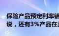 保险产品预定利率锚定2.5%，业内：暂未听说，还有3%产品在卖