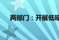 两部门：开展低噪声施工设备推荐工作