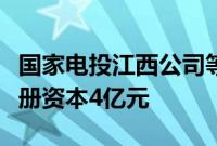 国家电投江西公司等成立新能源发展公司，注册资本4亿元