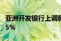 亚洲开发银行上调韩国今年经济增长预期至2.5%