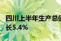 四川上半年生产总值为29463.3亿元，同比增长5.4%