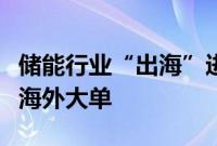 储能行业“出海”进行时，多家上市公司签下海外大单