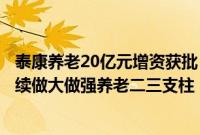 泰康养老20亿元增资获批，泰康养老总裁薛振斌回应：将持续做大做强养老二三支柱