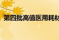 第四批高值医用耗材集采预计本月完成落地