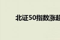 北证50指数涨超2%，格利尔2连板