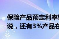 保险产品预定利率锚定2.5%，业内：暂未听说，还有3%产品在卖