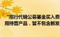 “招行代销公募基金买入费率一折起”实情如何？当前仅适用持营产品，暂不包含新发