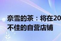 奈雪的茶：将在2024年调整或关闭一些业绩不佳的自营店铺