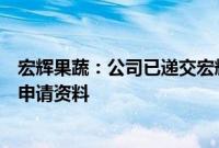 宏辉果蔬：公司已递交宏辉果蔬马来西亚榴莲基地出口资质申请资料